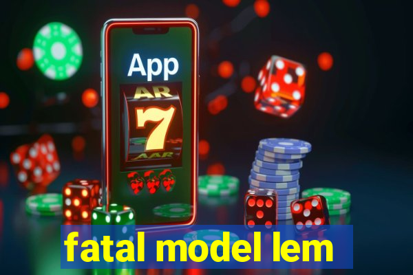 fatal model lem